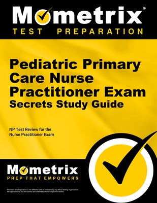 Pediatric Primary Care Nurse Practitioner Exam Secrets Study Guide: NP Test Review for the Nurse Practitioner Exam by Mometrix Nurse Practitioner Certificatio