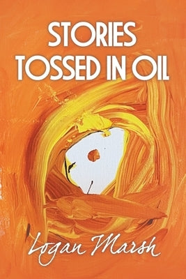 Stories Tossed in Oil by Marsh, Logan