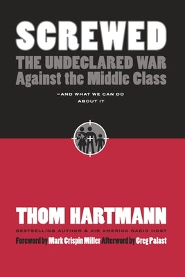 Screwed: The Undeclared War Against the Middle Class -- And What We Can Do about It by Hartmann, Thom