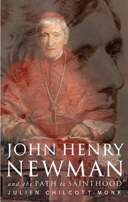 John Henry Newman: And the Path to Sainthood by Chilcott-Monk, Julien