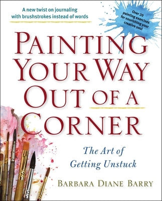 Painting Your Way Out of a Corner: The Art of Getting Unstuck by Barry, Barbara Diane