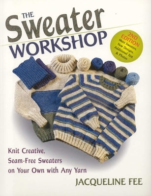 The Sweater Workshop: Knit Creative, Seam-Free Sweaters on Your Own with Any Yarn by Fee, Jacqueline