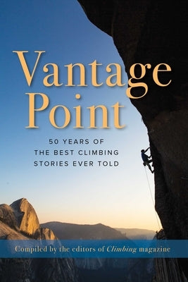 Vantage Point: 50 Years of the Best Climbing Stories Ever Told by The Editors of Climbing Magazine