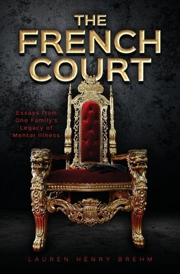 The French Court: Essays from One Family's Legacy of Mental Illness by Brehm, Lauren Henry