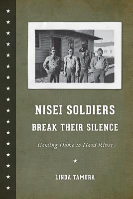 Nisei Soldiers Break Their Silence: Coming Home to Hood River by Tamura, Linda