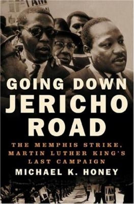 Going Down Jericho Road: The Memphis Strike, Martin Luther King's Last Campaign by Honey, Michael K.