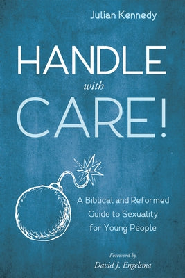 Handle with Care!: A Biblical and Reformed Guide to Sexuality for Young People by Kennedy, Julian