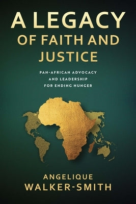 A Legacy of Faith and Justice: Pan African Advocacy and Leadership for Ending Hunger by Walker-Smith, Angelique