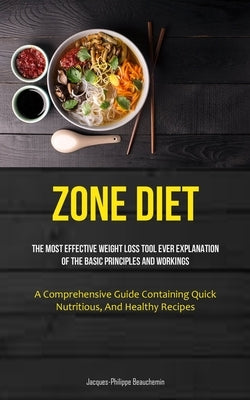 Zone Diet: The Most Effective Weight Loss Tool Ever Explanation Of The Basic Principles And Workings (A Comprehensive Guide Containing Quick, Nutritio by Beauchemin, Jacques-Philippe