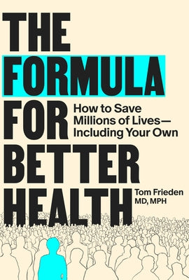 The Formula for Better Health: How to Save Millions of Lives--Including Your Own by Frieden, Tom