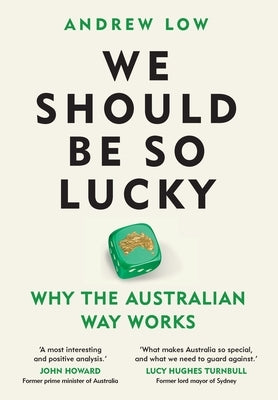 We Should Be So Lucky: Why the Australian Way Works by Low, Andrew