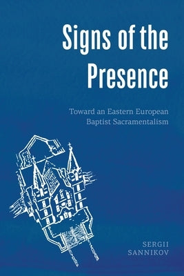 Signs of the Presence: Toward an Eastern European Baptist Sacramentalism by Sannikov, Sergii