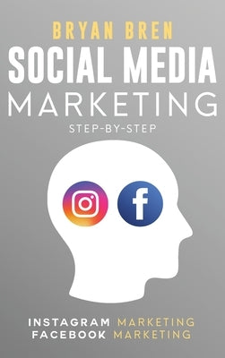 Social Media Marketing Step-By-Step: The Guides To Instagram And Facebook Marketing - Learn How To Develop A Strategy And Grow Your Business by Bren, Bryan