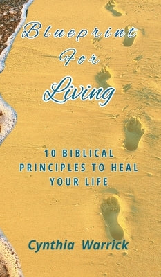 Blueprint for Living: 10 Biblical Principles To Heal Your Life by Warrick, Cynthia