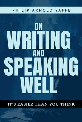 On Writing & Speaking Well: It's Easier Than You Think by Yaffe, Philip Arnold