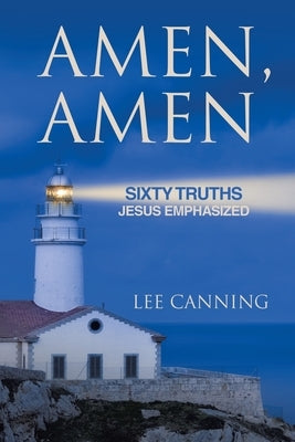 Amen, Amen: Sixty Truths Jesus Emphasized by Canning, Lee