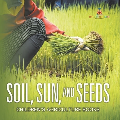 Soil, Sun, and Seeds - Children's Agriculture Books by Baby Professor