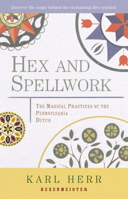 Hex and Spellwork: Magical Practices of the Pennsylvania Dutch by Herr, Karl