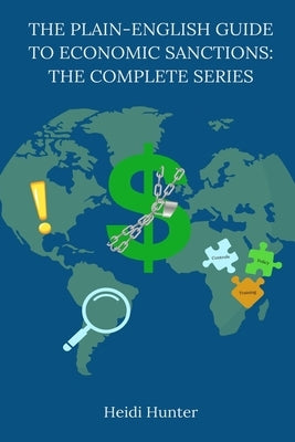 The Plain-English Guide to Economic Sanctions: The Complete Series by Hunter, Heidi