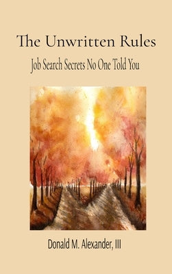 The Unwritten Rules: Job Search Secrets No One Told You by Alexander, Donald M.