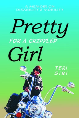 Pretty for a Crippled Girl: A Memoir of Disability & Mobility by Siri, Teri