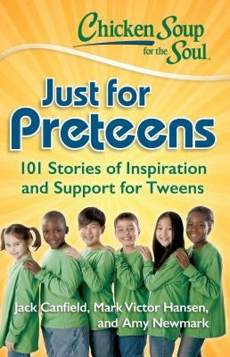Chicken Soup for the Soul: Just for Preteens: 101 Stories of Inspiration and Support for Tweens by Canfield, Jack