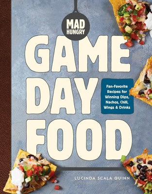 Mad Hungry: Game Day Food: Fan-Favorite Recipes for Winning Dips, Nachos, Chili, Wings, and Drinks by Scala Quinn, Lucinda