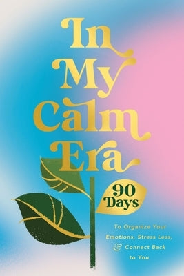 In My Calm Era: 90 Days to Organize Your Emotions, Stress Less, and Connect Back to You by Harper Celebrate