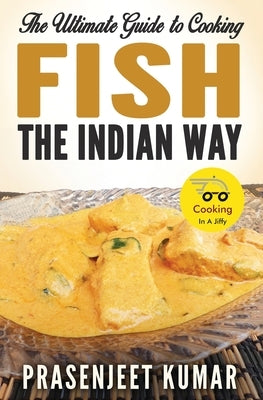 The Ultimate Guide to Cooking Fish the Indian Way by Kumar, Prasenjeet