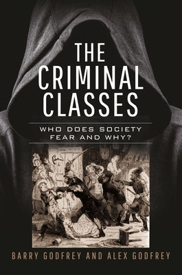 The Criminal Classes: Who Does Society Fear and Why? by Godfrey, Barry