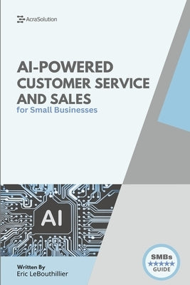 AI-Powered Customer service and sales: How Smart Tools Help Small Businesses Serve Better by Lebouthillier, Eric