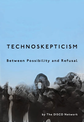 Technoskepticism: Between Possibility and Refusal by Disco Network