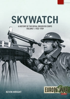 Skywatch Volume 1: A History of the Royal Observer Corps, 1925 to 1939 by Wright, Kevin