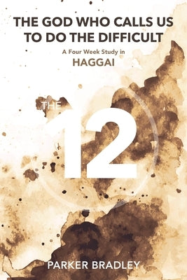 The God Who Calls Us To Do The Difficult: A Four Week Study In Haggai by Bradley, Parker