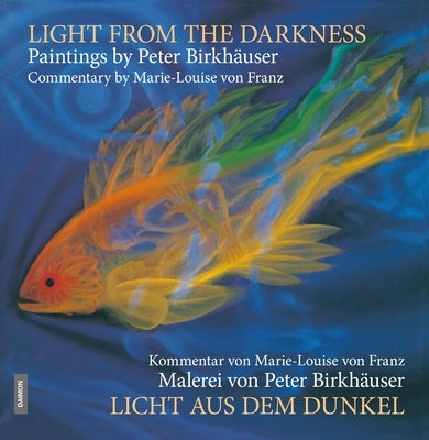 Light from the Darkness: The Paintings of Peter Birkhäuser: Commentary by Marie-Louise Von Franz by Von Franz, Marie-Louise