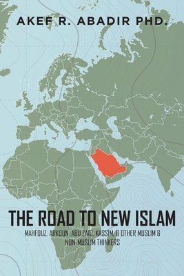 The Road to New Islam: Mahfouz, Arkoun, Abu Zaid, Kassim, and Other Muslim and Non-Muslim Thinkers by Abadir, Akef R.
