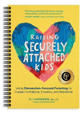 Raising Securely Attached Kids: Using Connection-Focused Parenting to Create Confidence, Empathy, and Resilience by Harwood, Eli