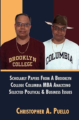 Scholarly Papers From A Brooklyn College Columbia MBA Analyzing Selected Political & Business Issues by Puello, Christopher A.