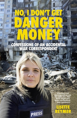 No, I Don't Get Danger Money: Confessions of an Accidental War Correspondent by Reymer, Lisette