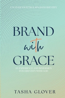Brand With Grace: Uncover Your True Kingdom Identity by Glover, Tasha
