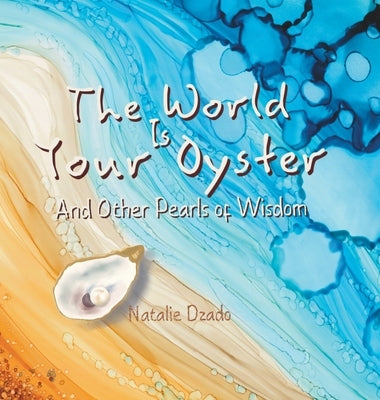 The World is Your Oyster: And Other Pearls of Wisdom by Dzado, Natalie