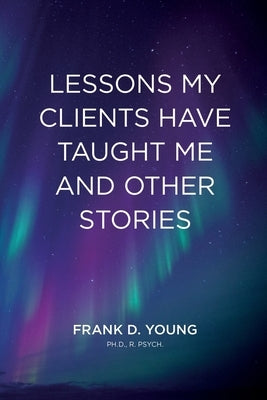 Lessons My Clients Have Taught Me And Other Stories by Young, Frank D.