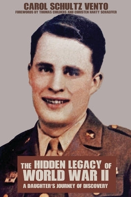 The Hidden Legacy of World War II: A Daughter's Journey of Discovery by Vento, Carol Schultz