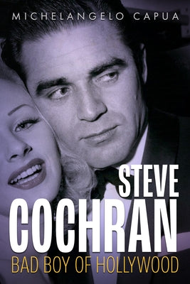 Steve Cochran: Bad Boy of Hollywood by Capua, Michelangelo