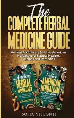 The Complete Herbal Medicine Guide: Ancient Apothecary & Native American Herbalism for Natural Healing, Recipes and Remedies: 2 books in 1 by Visconti, Sofia
