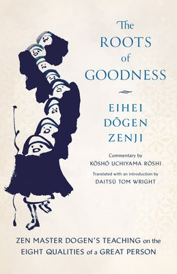 The Roots of Goodness: Zen Master Dogen's Teaching on the Eight Qualities of a Great Person by Roshi, Kosho Uchiyama