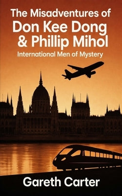 The Misadventures of Don Kee Dong & Phillip Mihol: International Men of Mystery by Carter, Gareth