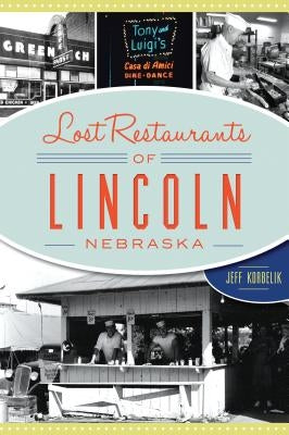 Lost Restaurants of Lincoln, Nebraska by Korbelik, Jeffrey