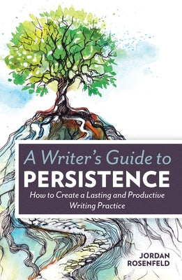A Writer's Guide To Persistence: How to Create a Lasting and Productive Writing Practice by Rosenfeld, Jordan