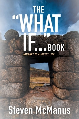 The "What If..." Book: Journey to a Joyful Life... by Steven McManus